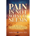 Pain Is Not What It Seems: The Guide to Understanding and Healing from Chronic Pain and Suffering