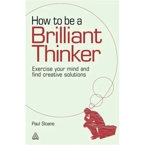 How to Be a Brilliant Thinker: Exercise Your Mind and Find Creative Solutions