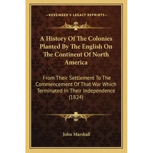 A History Of The Colonies Planted By The English On The Continent Of North America: From Their Settlement To The Commencement Of That War Which Termin