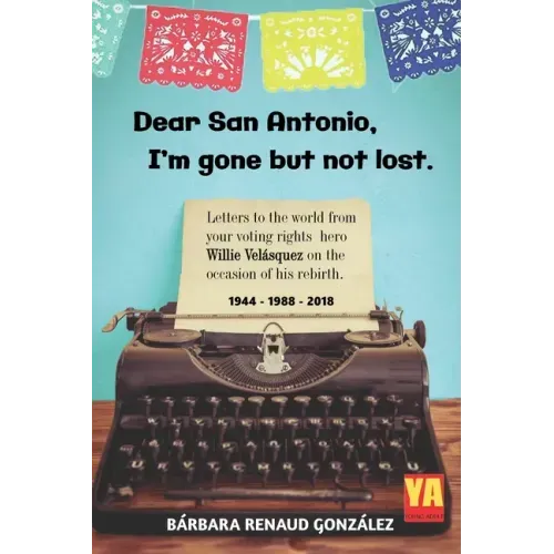 Dear San Antonio, I'm Gone but not Lost: Letters to the World from your Voting Rights Hero Willie Velasquez on the Occasion of his Rebirth 1944 - 1988