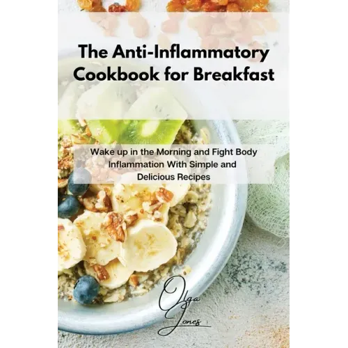 The Anti-Inflammatory Cookbook for Breakfast: Wake up in the Morning and Fight Body Inflammation With Simple and Delicious Recipes