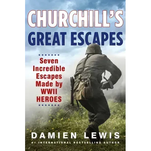 Churchill's Great Escapes: Seven Incredible Escapes Made by WWII Heroes