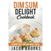 Dim Sum Delight Cookbook: Scrumptious Dim Sum Made Simple