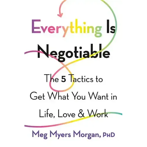 Everything Is Negotiable: The 5 Tactics to Get What You Want in Life, Love, and Work