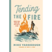Tending the Fire: Ignite Your Heart and Live Life as a Man