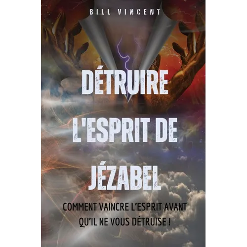 Détruire l'esprit de Jézabel: Comment vaincre l'esprit avant qu'il ne vous détruise !
