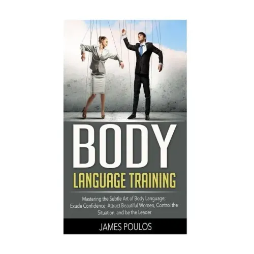 Body Language Training: Mastering the Subtle Art of Body Language: Exude Confidence, Attract Beautiful Women, Control the Situation, and be the Leader