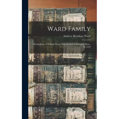 Ward Family; Descendants of William Ward, Who Settled in Sudbury, Mass., in 1639