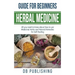 Herbal Medicine Guide For Beginners: All you need to know about how to use Medicinal Herbs and Natural Remedies for Self Healing