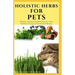 Holistic Herbs for Pet: The Comprehensive Holistic Herbal Guide For Taking Care Of Your Pet