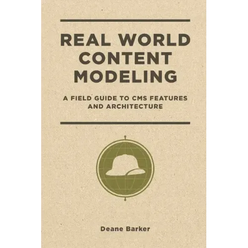 Real World Content Modeling: A Field Guide to CMS Features and Architecture