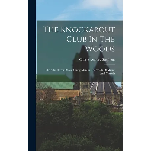The Knockabout Club In The Woods: The Adventures Of Six Young Men In The Wilds Of Maine And Canada