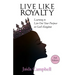Live Like Royalty: Learning to Live Out Your Purpose in God's Kingdom