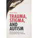 Trauma, Stigma, and Autism: Developing Resilience and Loosening the Grip of Shame