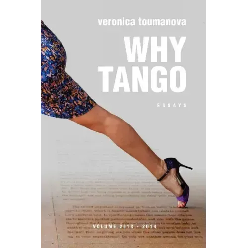 Why Tango: Essays on learning, dancing and living tango argentino