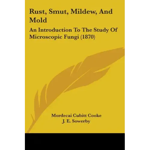 Rust, Smut, Mildew, And Mold: An Introduction To The Study Of Microscopic Fungi (1870)