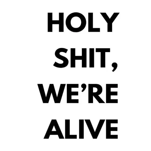 Holy shit, we're alive