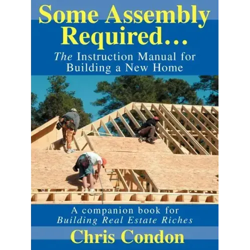 Some Assembly Required...: The Instruction Manual for Building a New Home