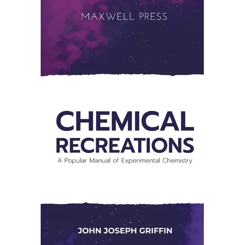 Chemical Recreations A Popular Manual of Experimental Chemistry
