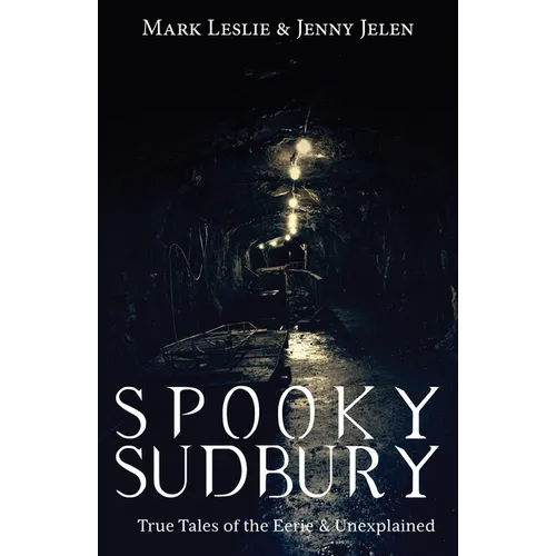 Spooky Sudbury: True Tales of the Eerie & Unexplained