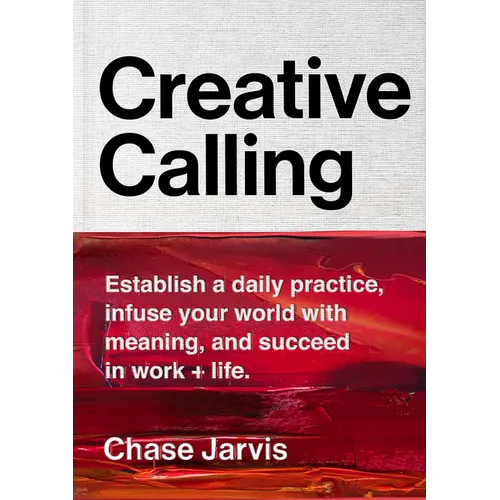 Creative Calling: Establish a Daily Practice, Infuse Your World with Meaning, and Succeed in Work + Life
