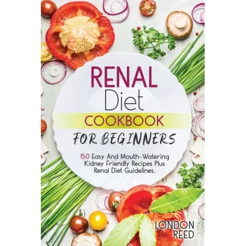 Renal Diet Cookbook for Beginners: 150 Easy And Mouth-Watering Kidney Friendly Recipes Plus Renal Diet Guidelines.