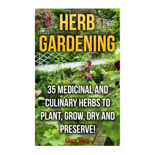 Herb Gardening: 35 Medicinal and Culinary Herbs to Plant, Grow, Dry and Preserve!
