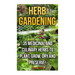 Herb Gardening: 35 Medicinal and Culinary Herbs to Plant, Grow, Dry and Preserve!
