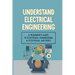 Understand Electrical Engineering: A Beginner's Guide To Electrical Engineering & Electrical Methods: Electrical Engineering Requirements