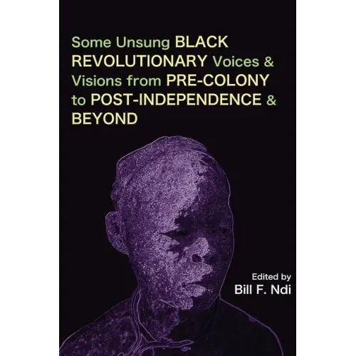 Some Unsung Black Revolutionary Voices and Visions from Pre-Colony to Post-Independence and Beyond
