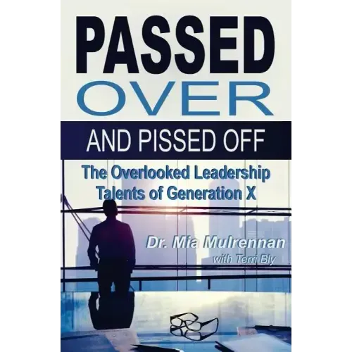 Passed Over and Pissed Off: The Overlooked Leadership Talents of Generation X