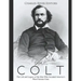 Samuel Colt: The Life and Legacy of the Man Who Invented America's Most Famous Guns
