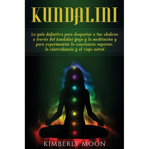 Kundalini: La guía definitiva para despertar a tus chakras a través del Kundalini Yoga y la meditación y para experimentar la conciencia superior, la