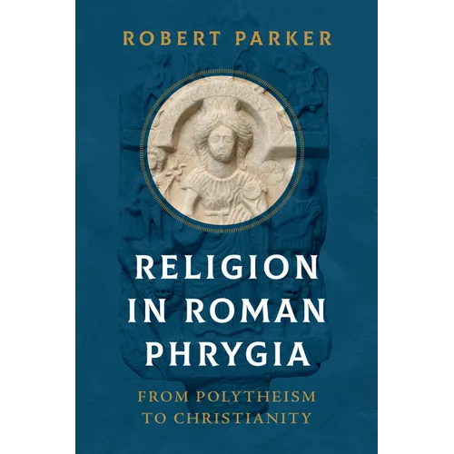 Religion in Roman Phrygia: From Polytheism to Christianity