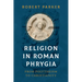 Religion in Roman Phrygia: From Polytheism to Christianity