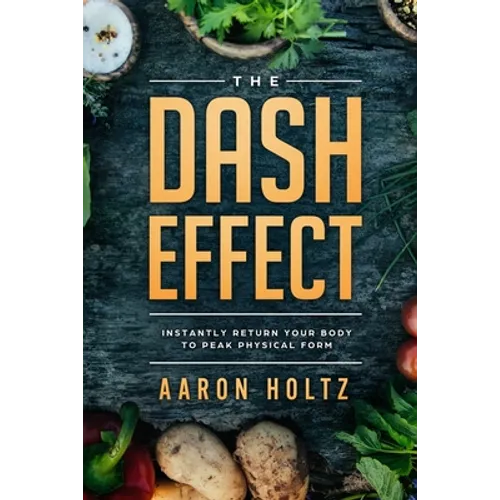 Dash Diet - The Dash Effect: Instantly Return Your Body To Peak Physical Health
