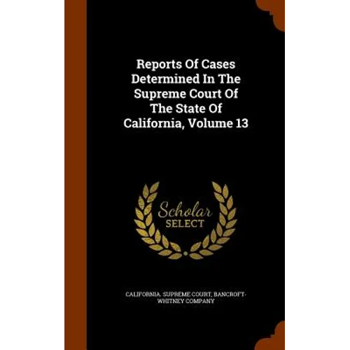 Reports Of Cases Determined In The Supreme Court Of The State Of California, Volume 13