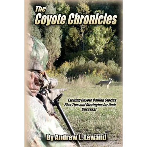 The Coyote Chronicles: Exciting Coyote Hunting Stories and Tips & Strategies for their Success!