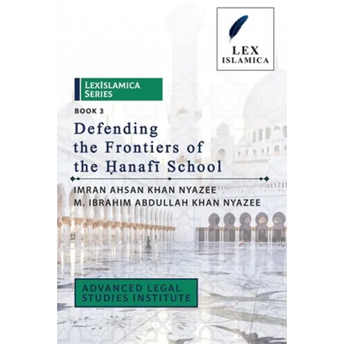 LexIslamica Series - Book 3 - Defending the Frontiers of the Ḥanafī School