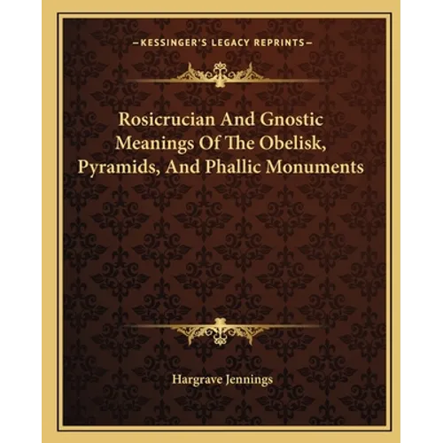 Rosicrucian And Gnostic Meanings Of The Obelisk, Pyramids, And Phallic Monuments