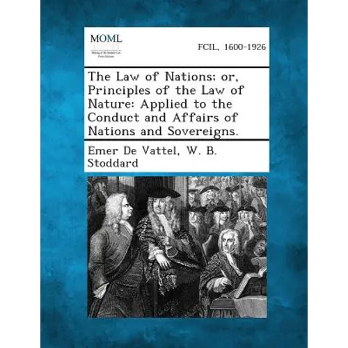 The Law of Nations; Or, Principles of the Law of Nature: Applied to the Conduct and Affairs of Nations and Sovereigns.