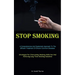 Stop Smoking: A Comprehensive And Systematic Approach To The Efficient Treatment Of Chronic Common Diseases (Strategies For Overcoming Smoking Addicti