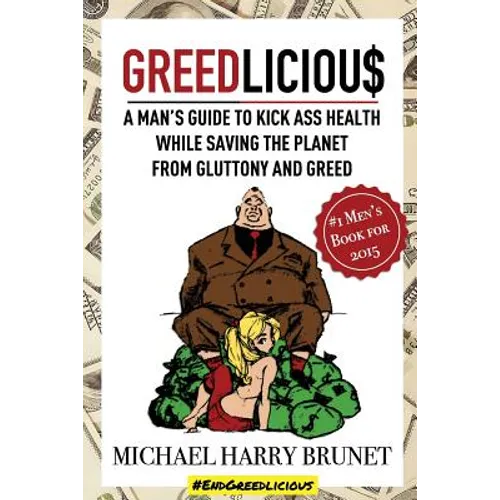 Greedlicious: A Man's Guide to Kick Ass Health While Saving the Planet from Gluttony and Greed