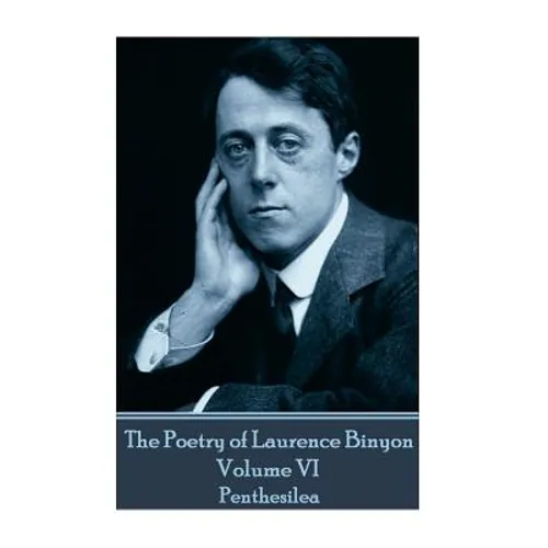 The Poetry of Laurence Binyon - Volume VI: Penthesilea