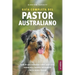Guía completa del Pastor Australiano: Todo lo que necesitas saber para criar, adiestrar y convivir felizmente con tu nuevo Aussie