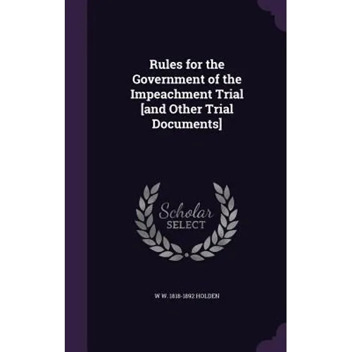 Rules for the Government of the Impeachment Trial [and Other Trial Documents]