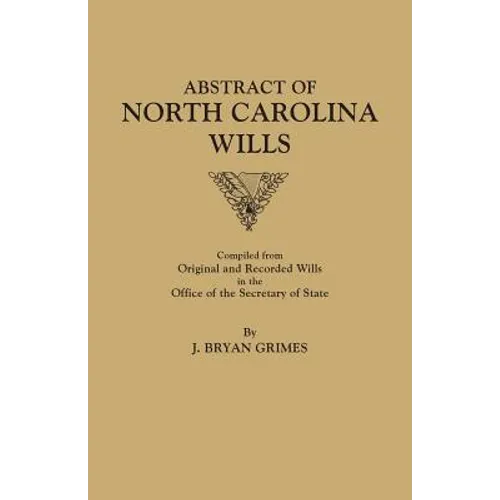 Abstract of North Carolina Wills [16363-1760]: Compiled from Original and Recorded Wills in the Office of the Secretary of States