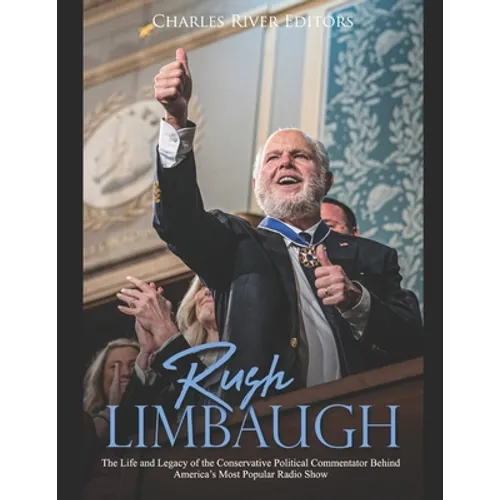 Rush Limbaugh: The Life and Legacy of the Conservative Political Commentator Behind America's Most Popular Radio Show - Paperback