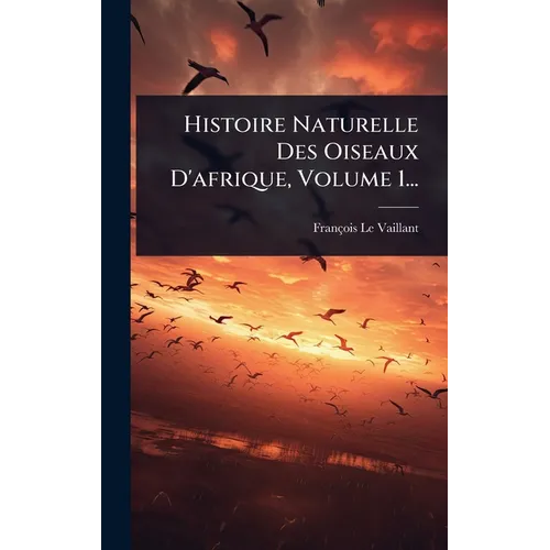 Histoire Naturelle Des Oiseaux D'afrique, Volume 1...