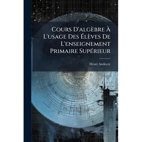 Cours D'algèbre À L'usage Des Élèves De L'enseignement Primaire Supérieur